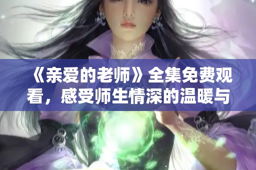 《亲爱的老师》全集免费观看，感受师生情深的温暖与感动