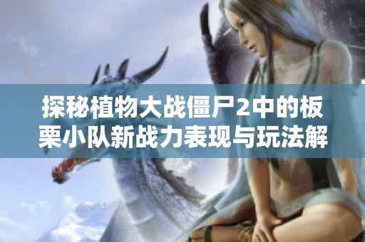 探秘植物大战僵尸2中的板栗小队新战力表现与玩法解析