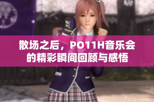 散场之后，PO11H音乐会的精彩瞬间回顾与感悟