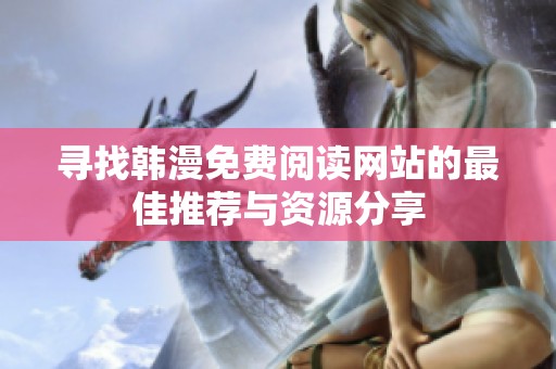 寻找韩漫免费阅读网站的最佳推荐与资源分享