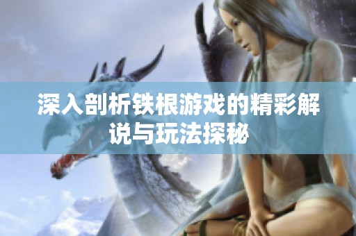 深入剖析铁根游戏的精彩解说与玩法探秘