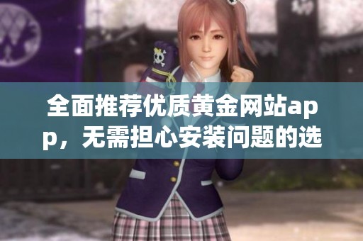 全面推荐优质黄金网站app，无需担心安装问题的选择指南