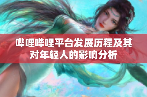 哔哩哔哩平台发展历程及其对年轻人的影响分析