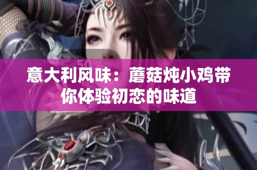 意大利风味：蘑菇炖小鸡带你体验初恋的味道