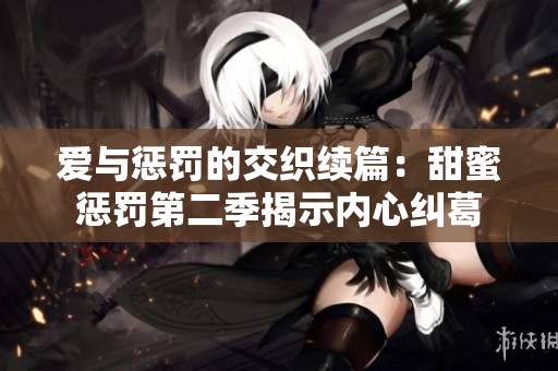 爱与惩罚的交织续篇：甜蜜惩罚第二季揭示内心纠葛