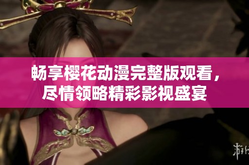 畅享樱花动漫完整版观看，尽情领略精彩影视盛宴