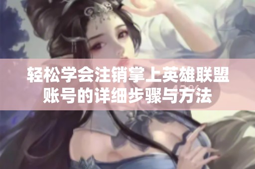 轻松学会注销掌上英雄联盟账号的详细步骤与方法