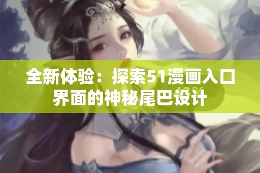 全新体验：探索51漫画入口界面的神秘尾巴设计