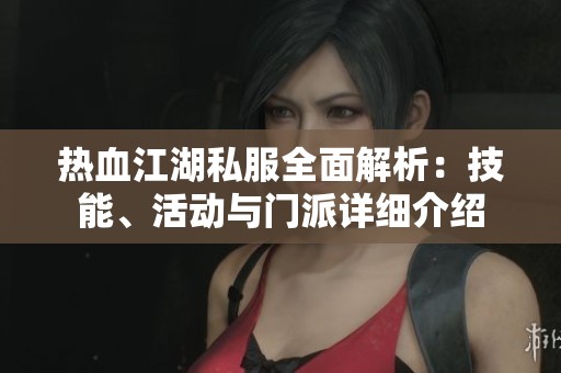 热血江湖私服全面解析：技能、活动与门派详细介绍