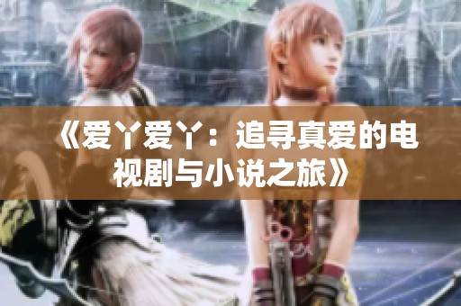 《爱丫爱丫：追寻真爱的电视剧与小说之旅》