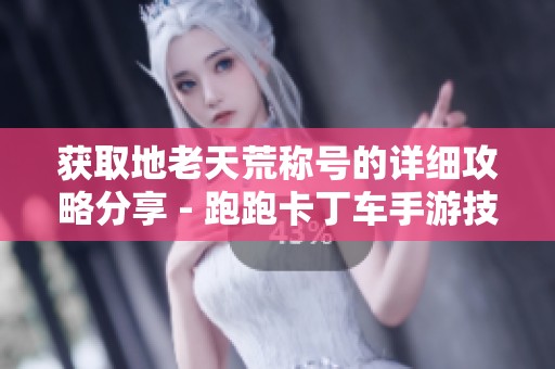 获取地老天荒称号的详细攻略分享 - 跑跑卡丁车手游技巧大全