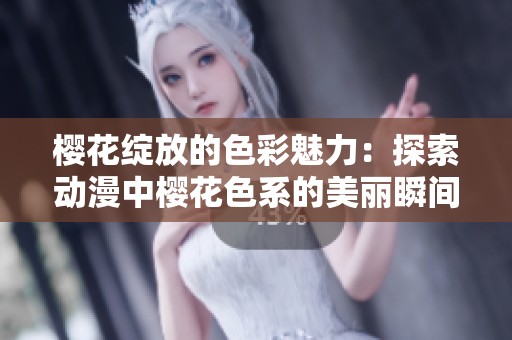樱花绽放的色彩魅力：探索动漫中樱花色系的美丽瞬间
