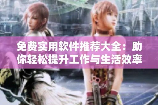 免费实用软件推荐大全：助你轻松提升工作与生活效率