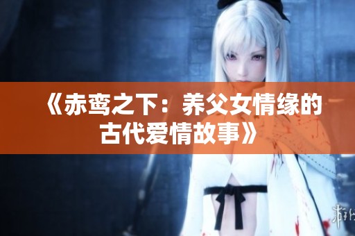 《赤鸾之下：养父女情缘的古代爱情故事》