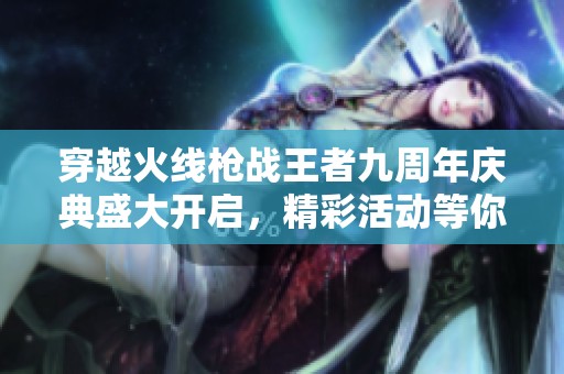 穿越火线枪战王者九周年庆典盛大开启，精彩活动等你参与