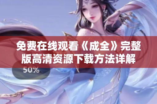 免费在线观看《成全》完整版高清资源下载方法详解