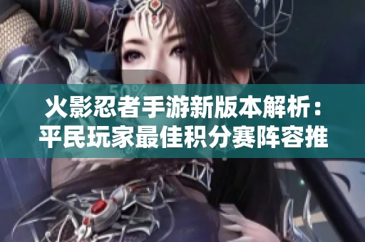 火影忍者手游新版本解析：平民玩家最佳积分赛阵容推荐