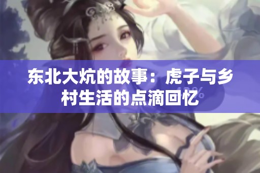 东北大炕的故事：虎子与乡村生活的点滴回忆