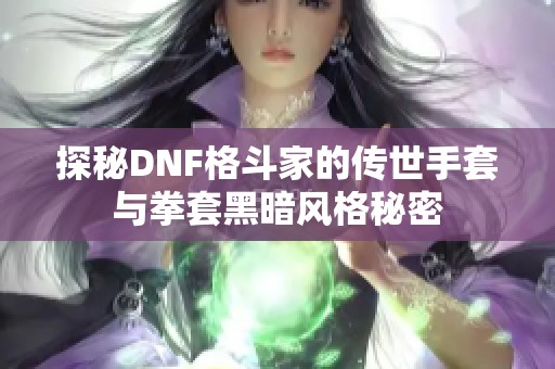 探秘DNF格斗家的传世手套与拳套黑暗风格秘密