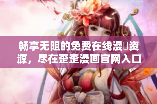 畅享无阻的免费在线漫畫资源，尽在歪歪漫画官网入口