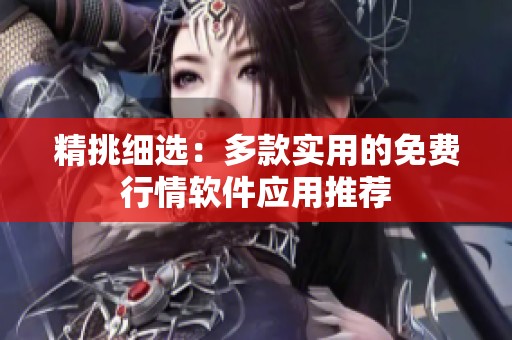 精挑细选：多款实用的免费行情软件应用推荐