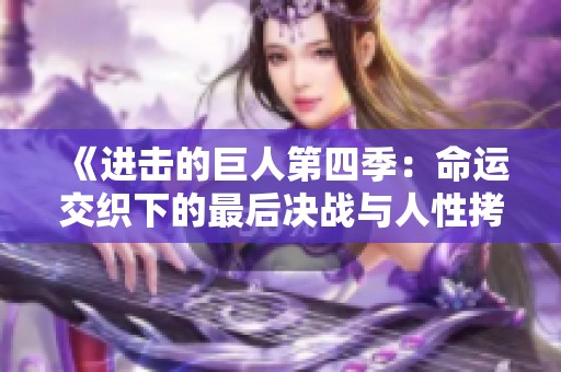 《进击的巨人第四季：命运交织下的最后决战与人性拷问》