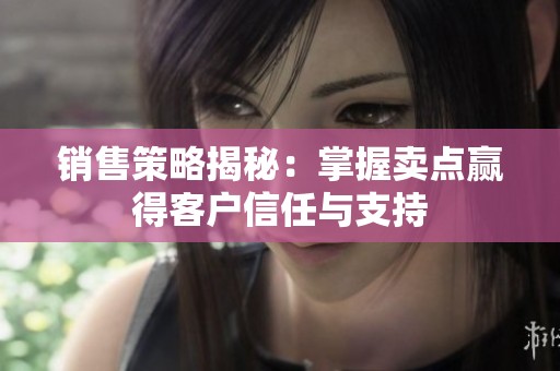 销售策略揭秘：掌握卖点赢得客户信任与支持