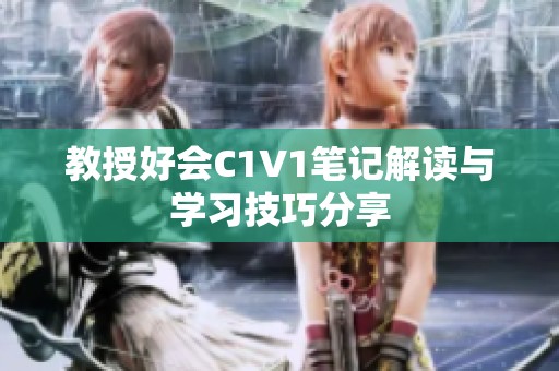 教授好会C1V1笔记解读与学习技巧分享