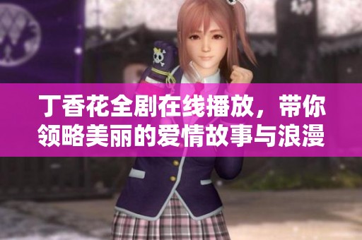 丁香花全剧在线播放，带你领略美丽的爱情故事与浪漫情节