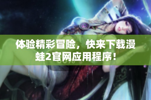 体验精彩冒险，快来下载漫蛙2官网应用程序！