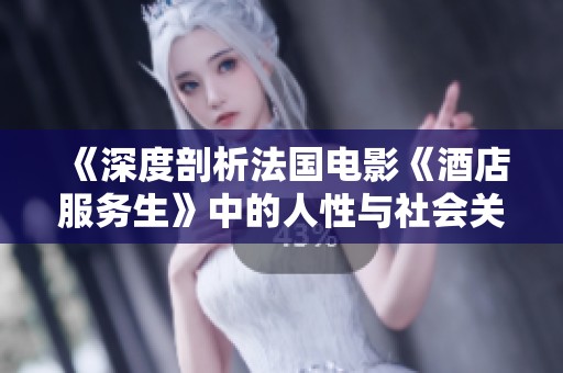 《深度剖析法国电影《酒店服务生》中的人性与社会关系》