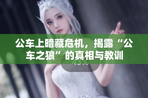 公车上暗藏危机，揭露“公车之狼”的真相与教训