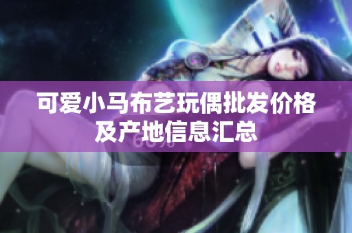 可爱小马布艺玩偶批发价格及产地信息汇总
