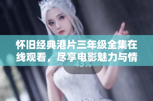 怀旧经典港片三年级全集在线观看，尽享电影魅力与情怀