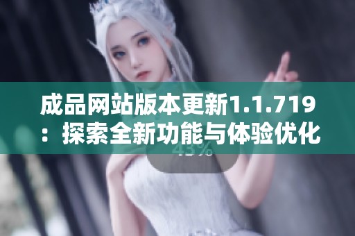 成品网站版本更新1.1.719：探索全新功能与体验优化