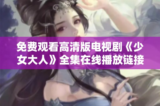 免费观看高清版电视剧《少女大人》全集在线播放链接分享