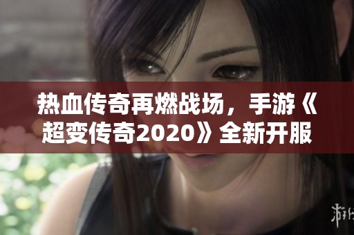热血传奇再燃战场，手游《超变传奇2020》全新开服激情上线！