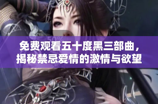 免费观看五十度黑三部曲，揭秘禁忌爱情的激情与欲望