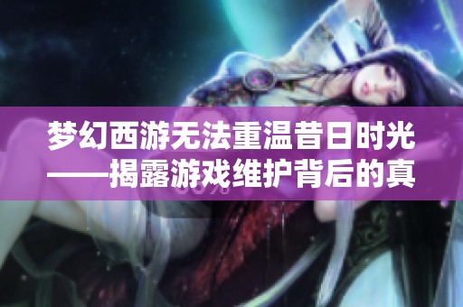 梦幻西游无法重温昔日时光——揭露游戏维护背后的真相与故事