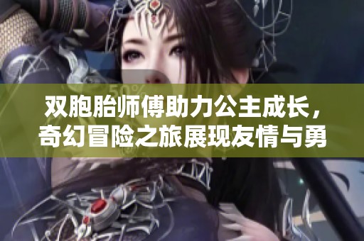 双胞胎师傅助力公主成长，奇幻冒险之旅展现友情与勇气