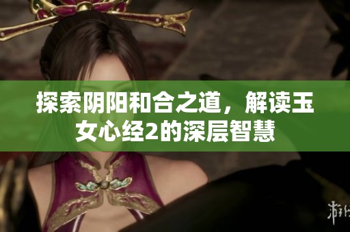 探索阴阳和合之道，解读玉女心经2的深层智慧