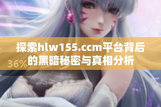 探索hlw155.ccm平台背后的黑暗秘密与真相分析