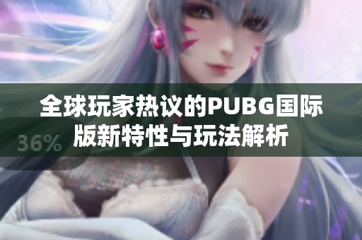 全球玩家热议的PUBG国际版新特性与玩法解析