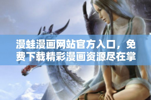漫蛙漫画网站官方入口，免费下载精彩漫画资源尽在掌握