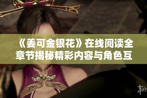 《姜可金银花》在线阅读全章节揭秘精彩内容与角色互动