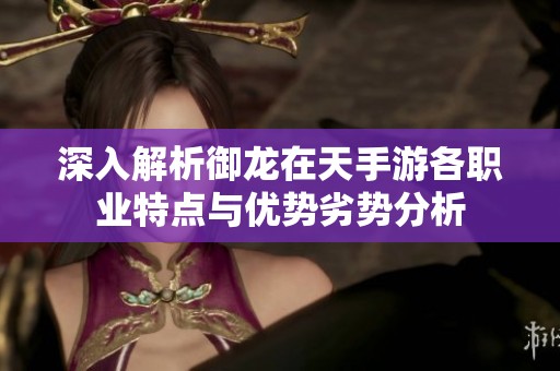 深入解析御龙在天手游各职业特点与优势劣势分析