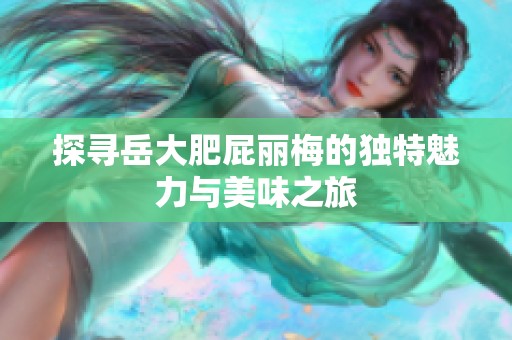 探寻岳大肥屁丽梅的独特魅力与美味之旅