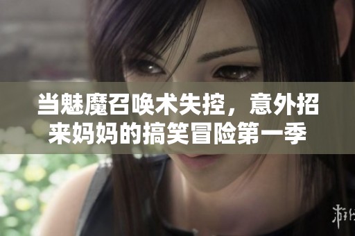 当魅魔召唤术失控，意外招来妈妈的搞笑冒险第一季