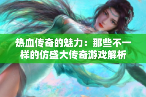 热血传奇的魅力：那些不一样的仿盛大传奇游戏解析