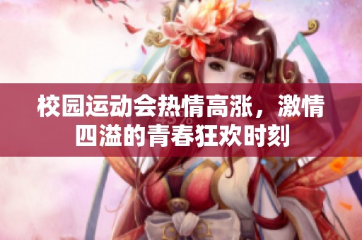 校园运动会热情高涨，激情四溢的青春狂欢时刻